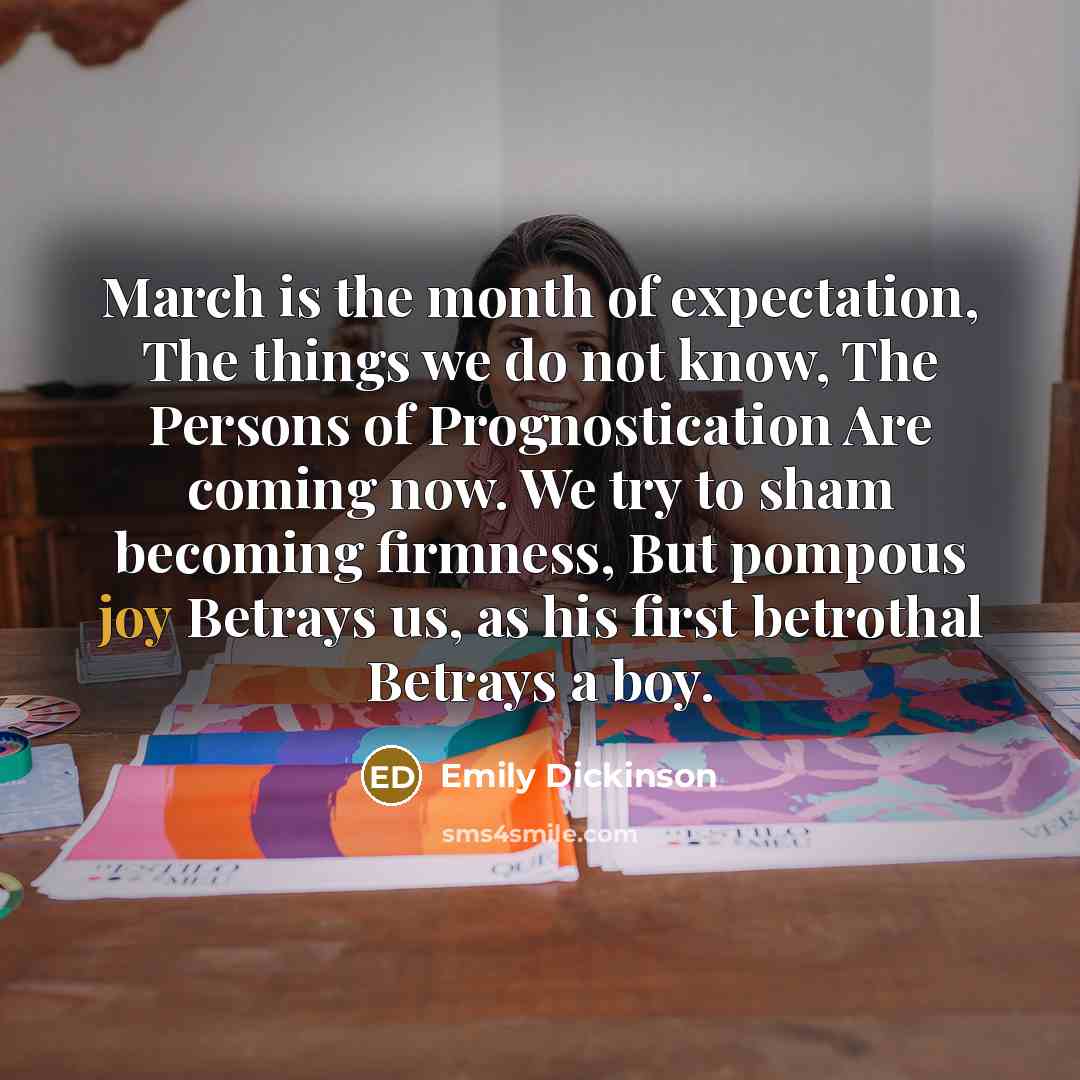 “March is the month of expectation, The things we do…” quote by Emily Dickinson