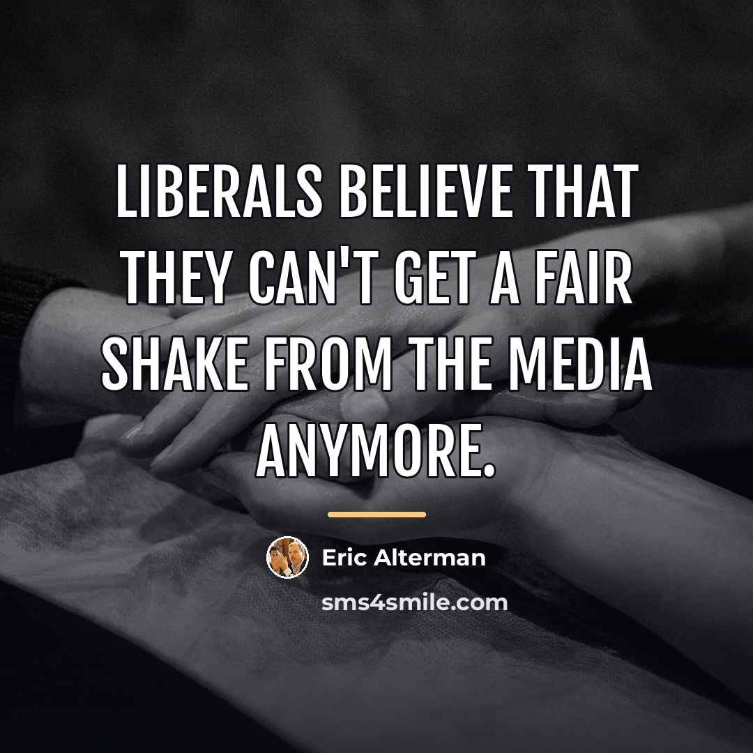 “Liberals believe that they can't get a fair shake from…” quote by Eric Alterman