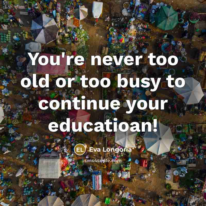 “You're never too old or too busy to continue your…” quote by Eva Longoria