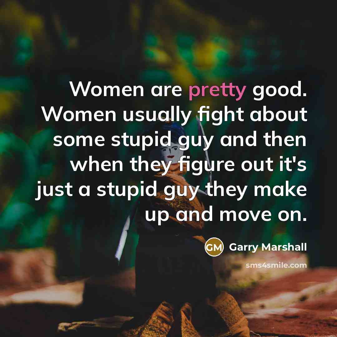 “Women are pretty good. Women usually fight about some stupid…” quote by Garry Marshall