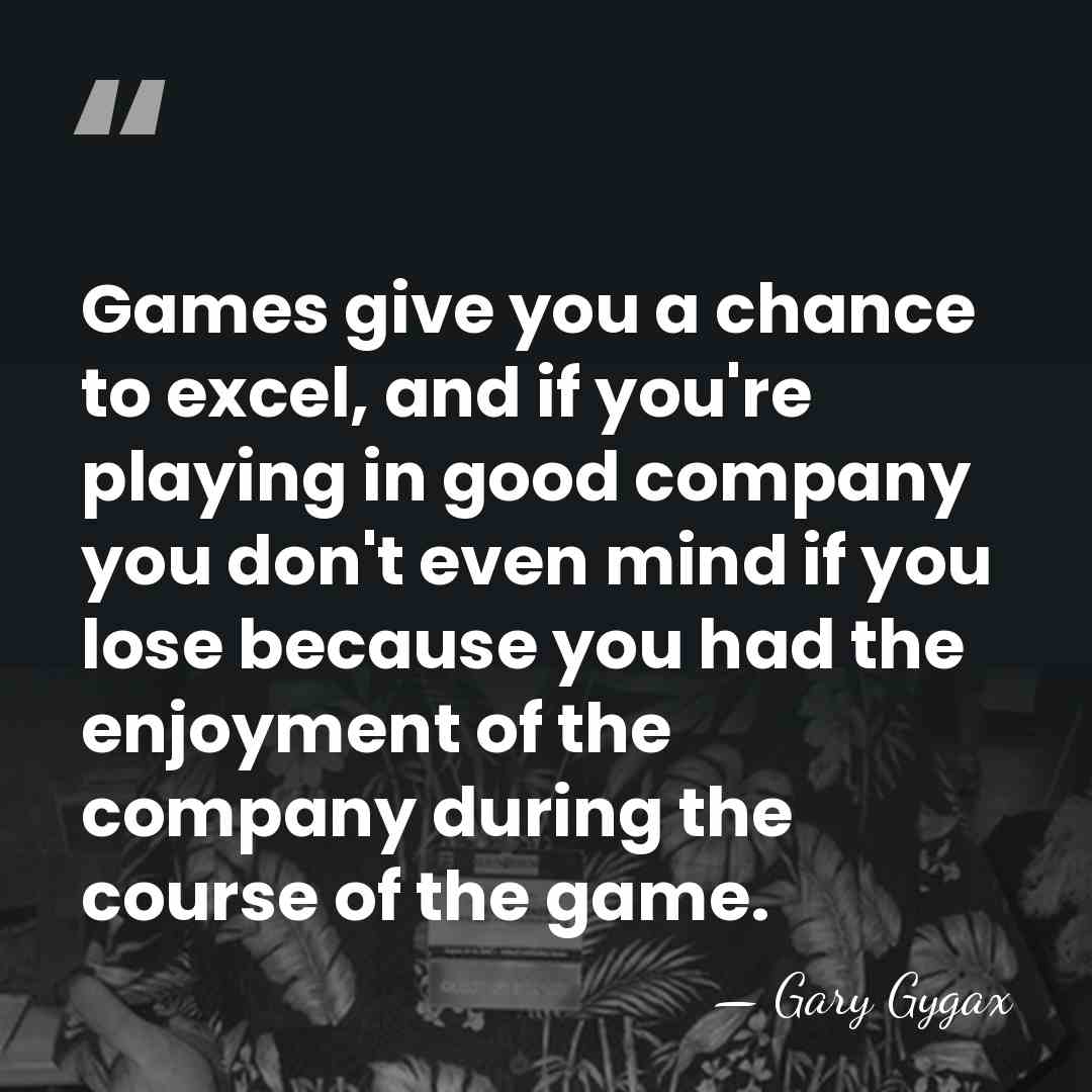 Games give you a chance to excel, and if you're playing in&hellip; - Gary Gygax
