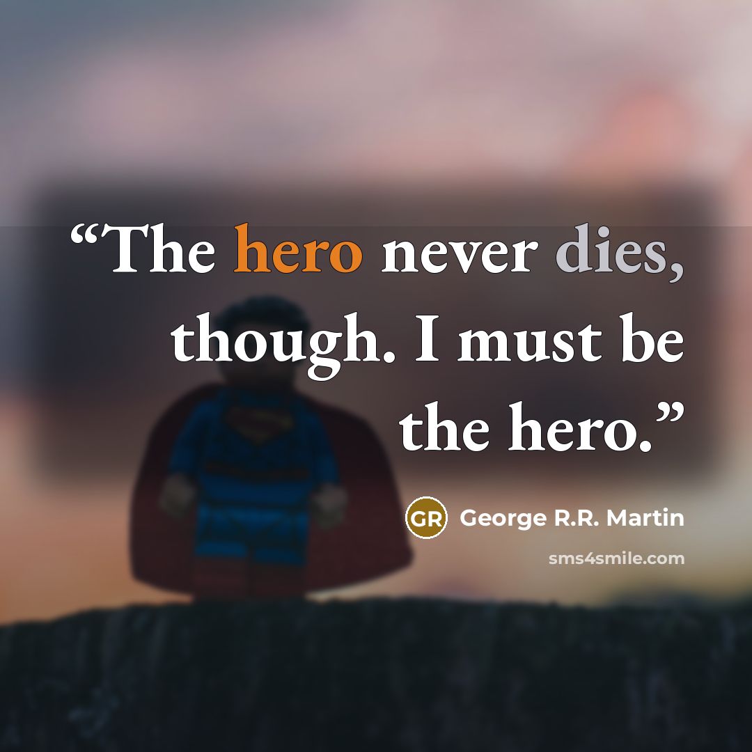 “The hero never dies, though. I must be the hero.” quote by George R.R. Martin