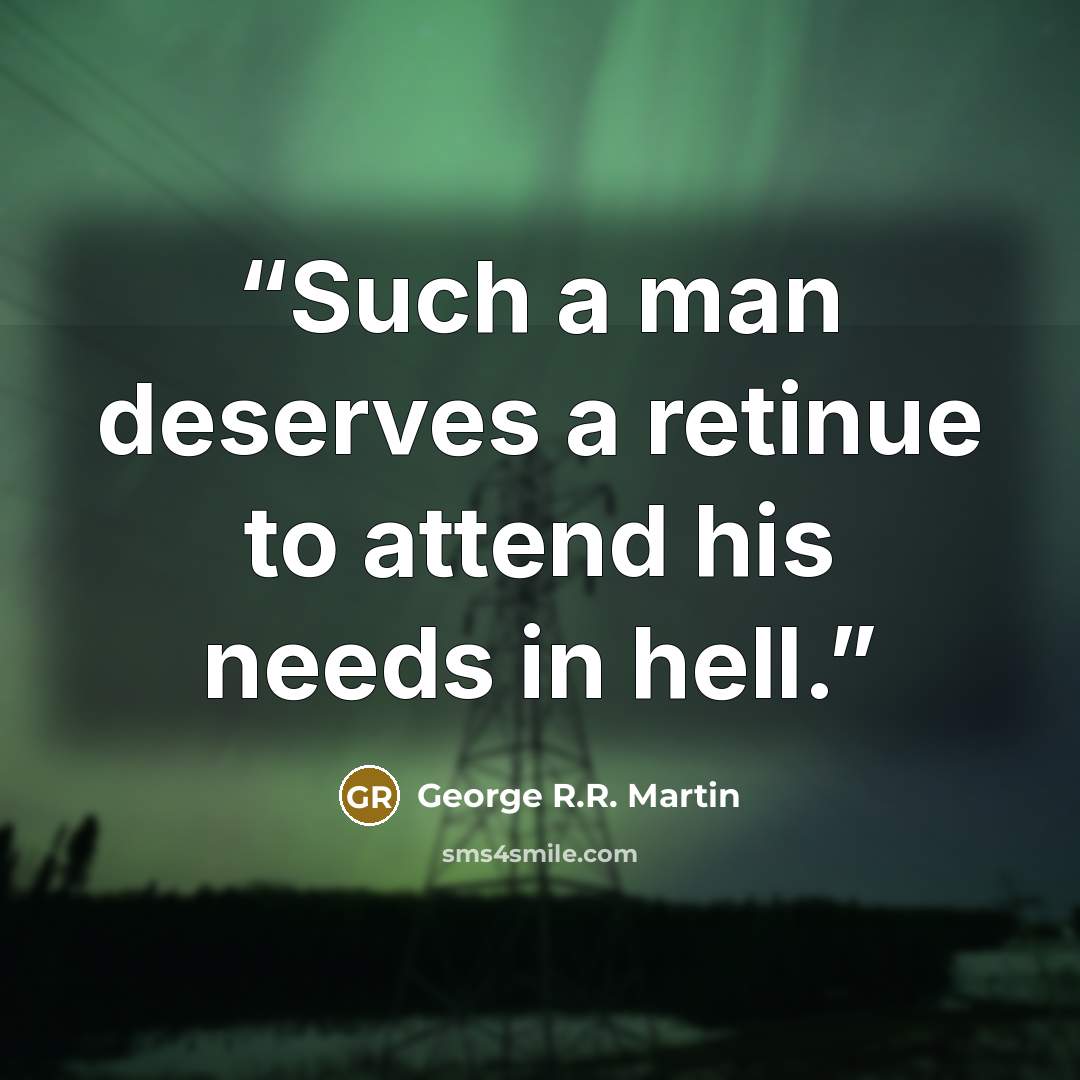 “Such a man deserves a retinue to attend his needs in hell.” quote by George R.R. Martin