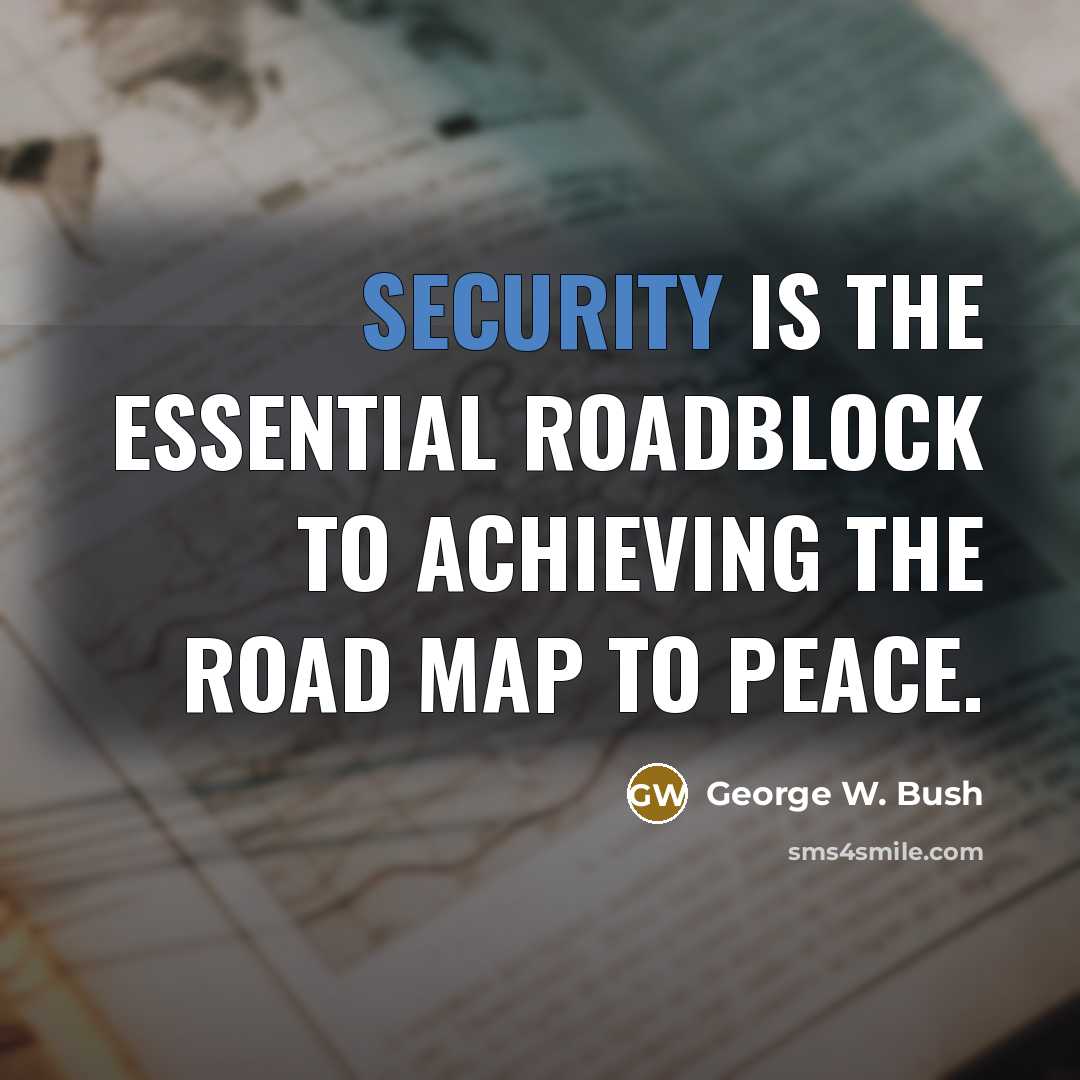 “Security is the essential roadblock to achieving the road map…” quote by George W. Bush