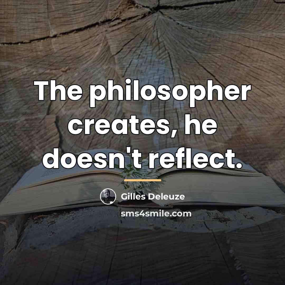 “The philosopher creates, he doesn't reflect.…” quote by Gilles Deleuze