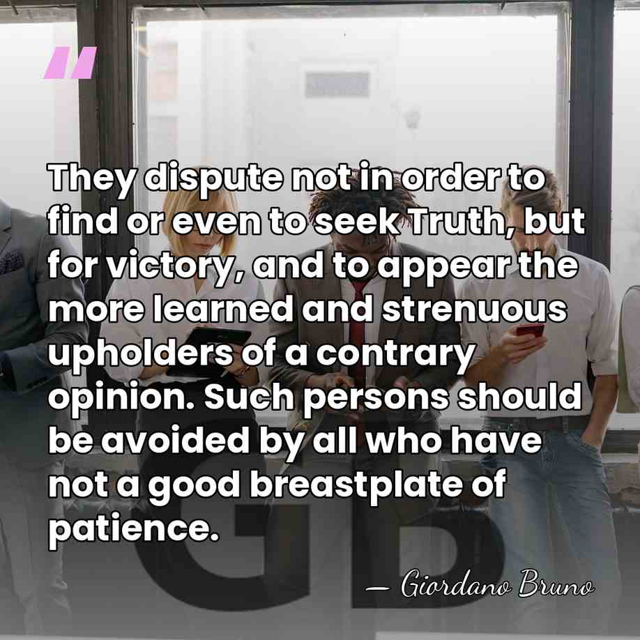 They dispute not in order to find or even to seek Truth,&hellip; - Giordano Bruno