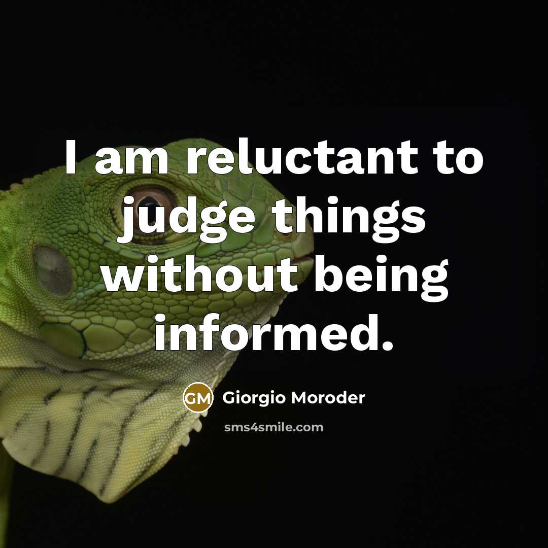 “I am reluctant to judge things without being informed.” quote by Giorgio Moroder
