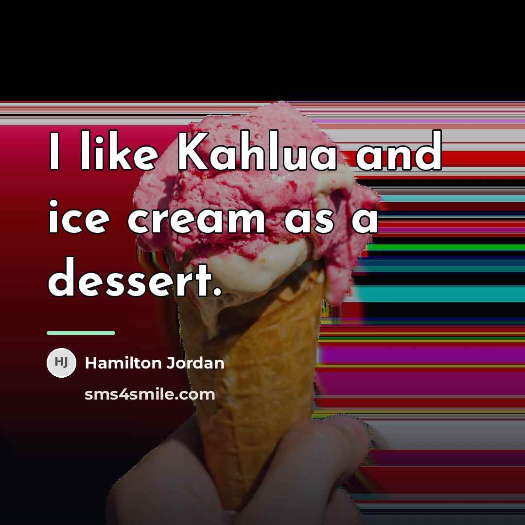 “I like Kahlua and ice cream as a dessert.…” quote by Hamilton Jordan