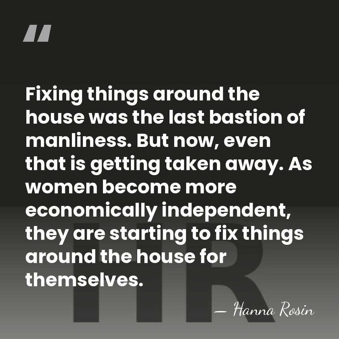 Fixing things around the house was the last bastion of manliness. But&hellip; - Hanna Rosin