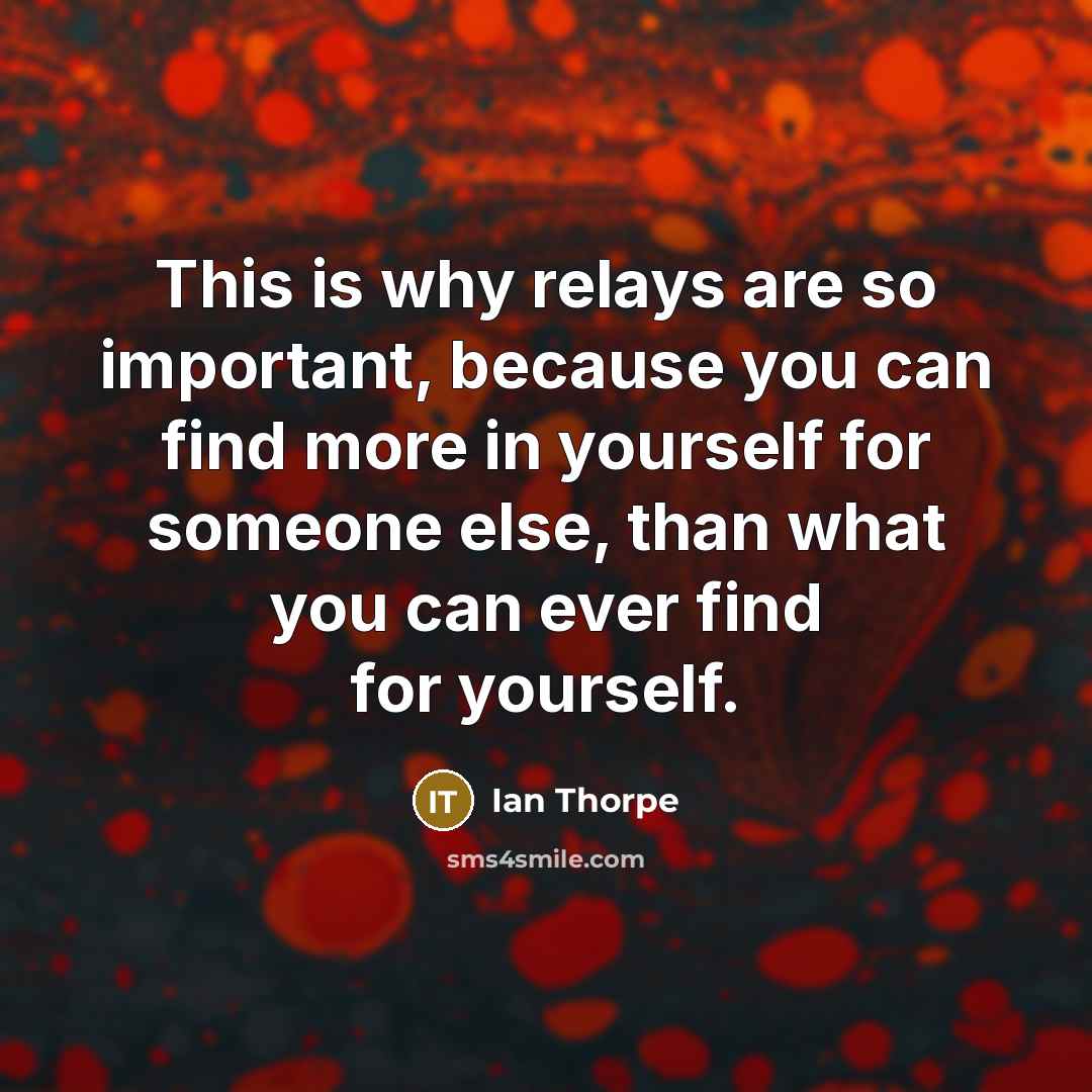 “This is why relays are so important, because you can…” quote by Ian Thorpe
