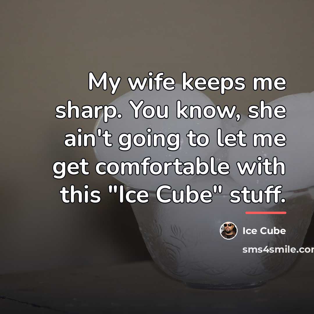 “My wife keeps me sharp. You know, she ain't going…” quote by Ice Cube