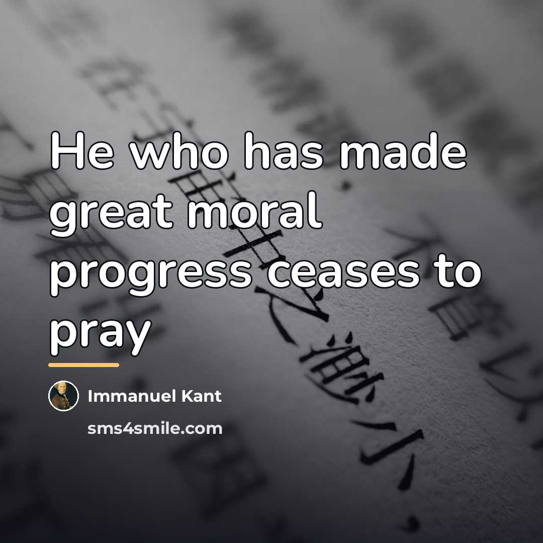 “He who has made great moral progress ceases to pray…” quote by Immanuel Kant
