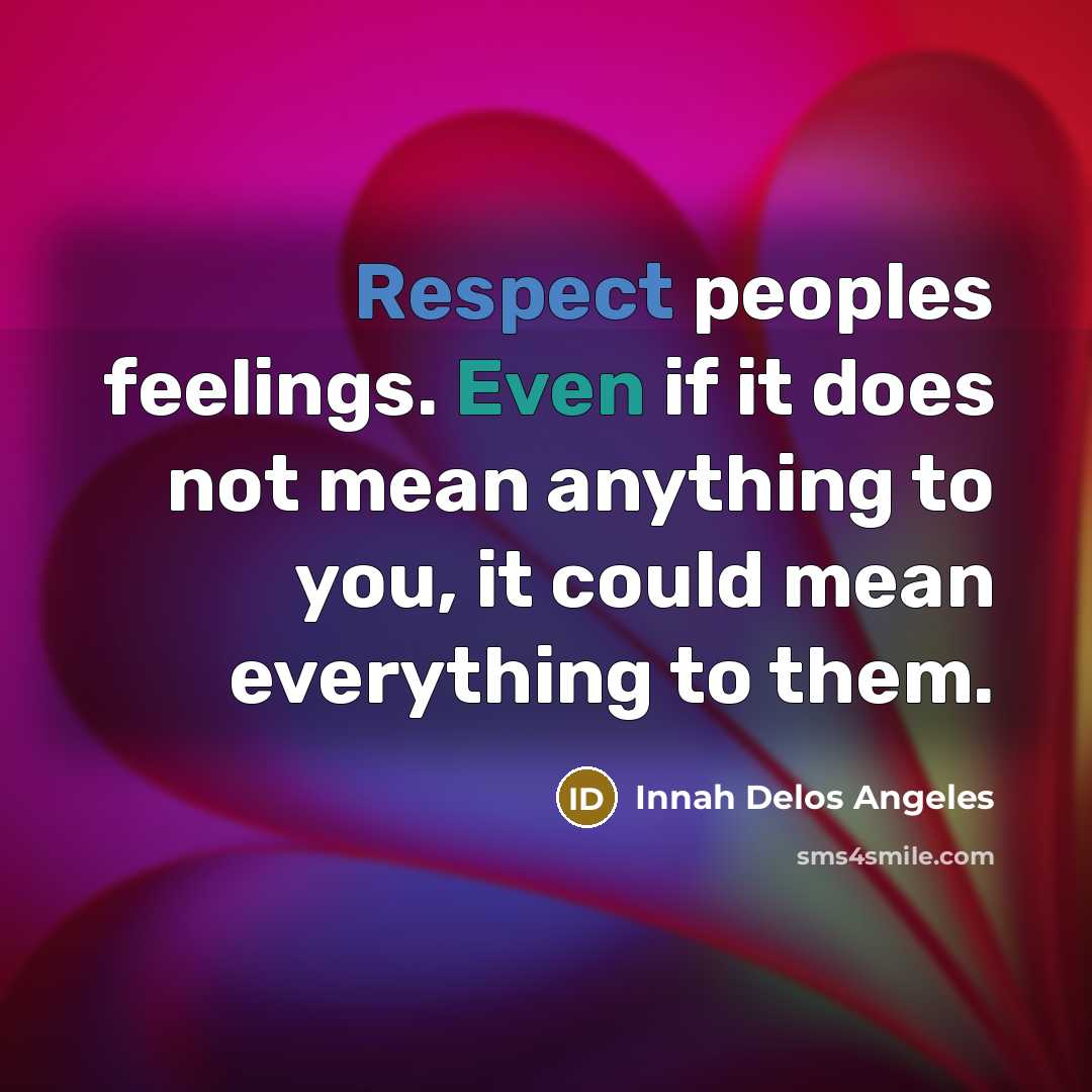 “Respect peoples feelings. Even if it does not mean anything to you, it could mean everything to them.” quote by Innah Delos Angeles