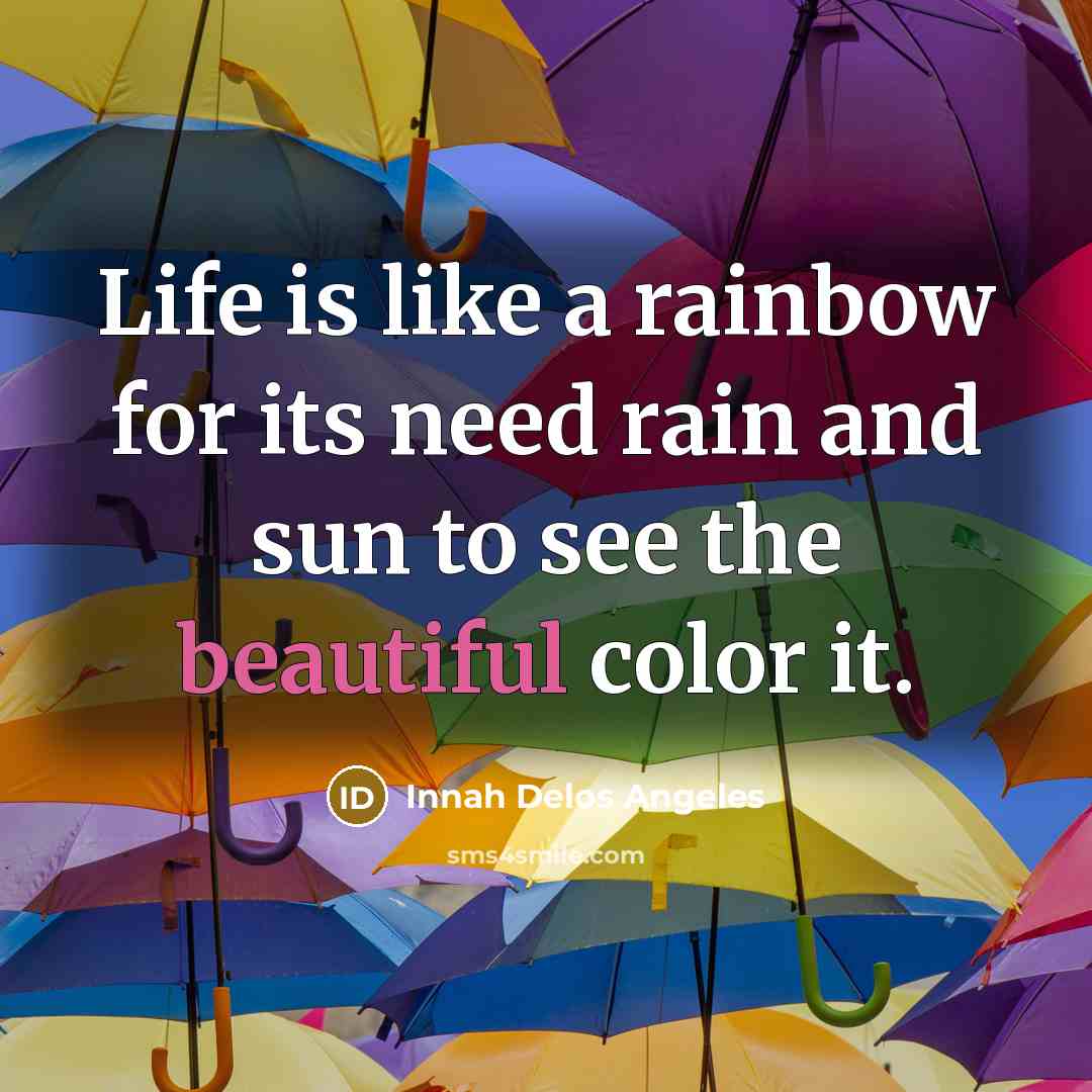 “Life is like a rainbow for its need rain and…” quote by Innah Delos Angeles