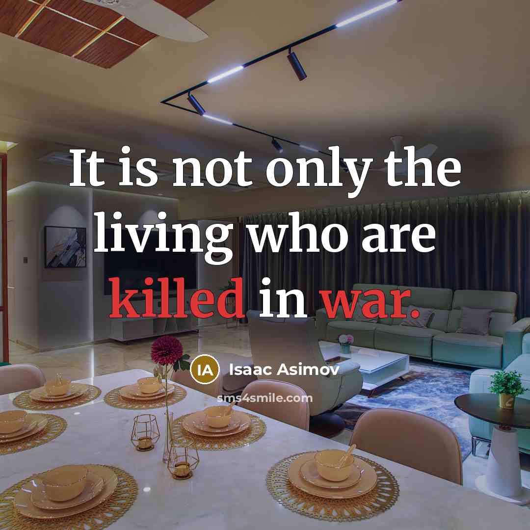 “It is not only the living who are killed in war.” quote by Isaac Asimov
