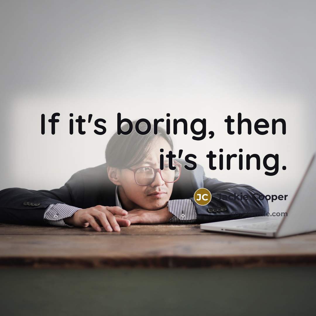 “If it's boring, then it's tiring.…” quote by Jackie Cooper