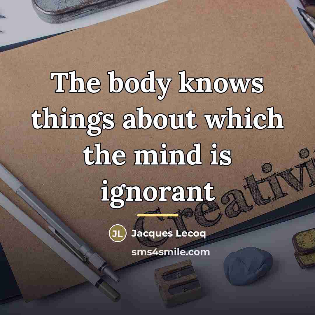 “The body knows things about which the mind is ignorant…” quote by Jacques Lecoq