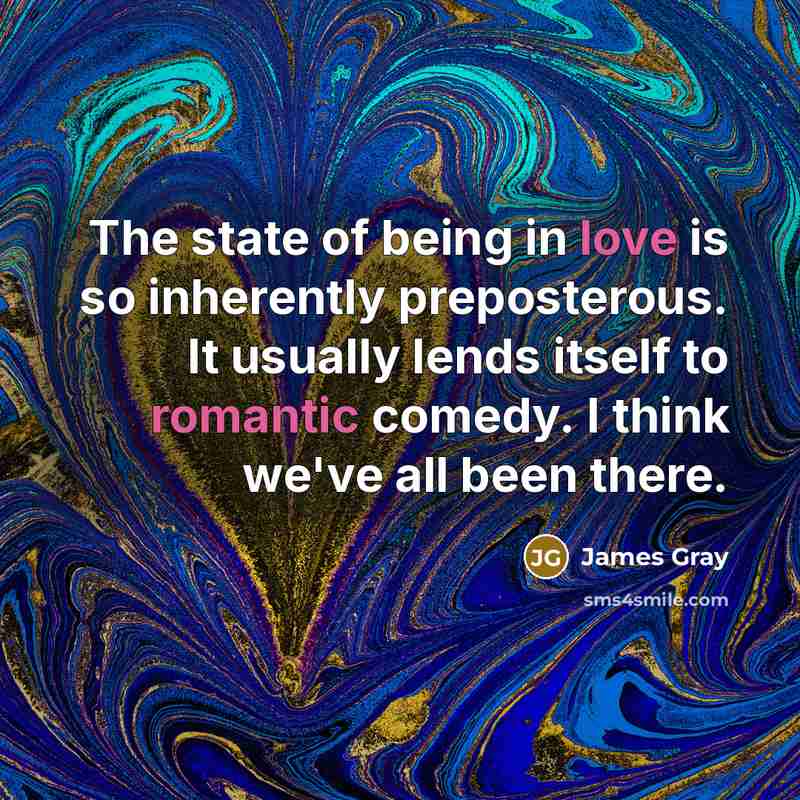 “The state of being in love is so inherently preposterous.…” quote by James Gray