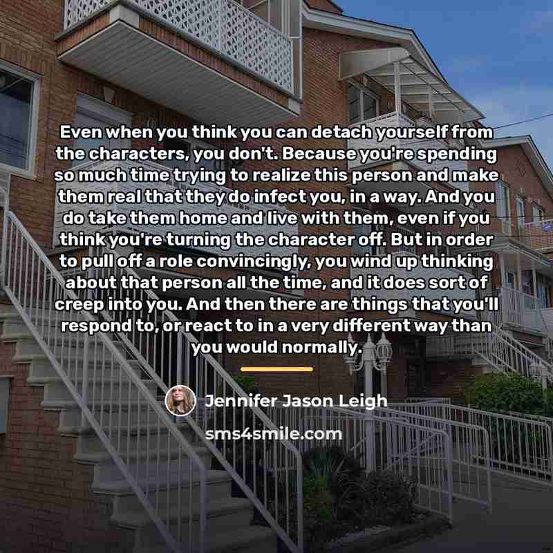 “Even when you think you can detach yourself from the…” quote by Jennifer Jason Leigh