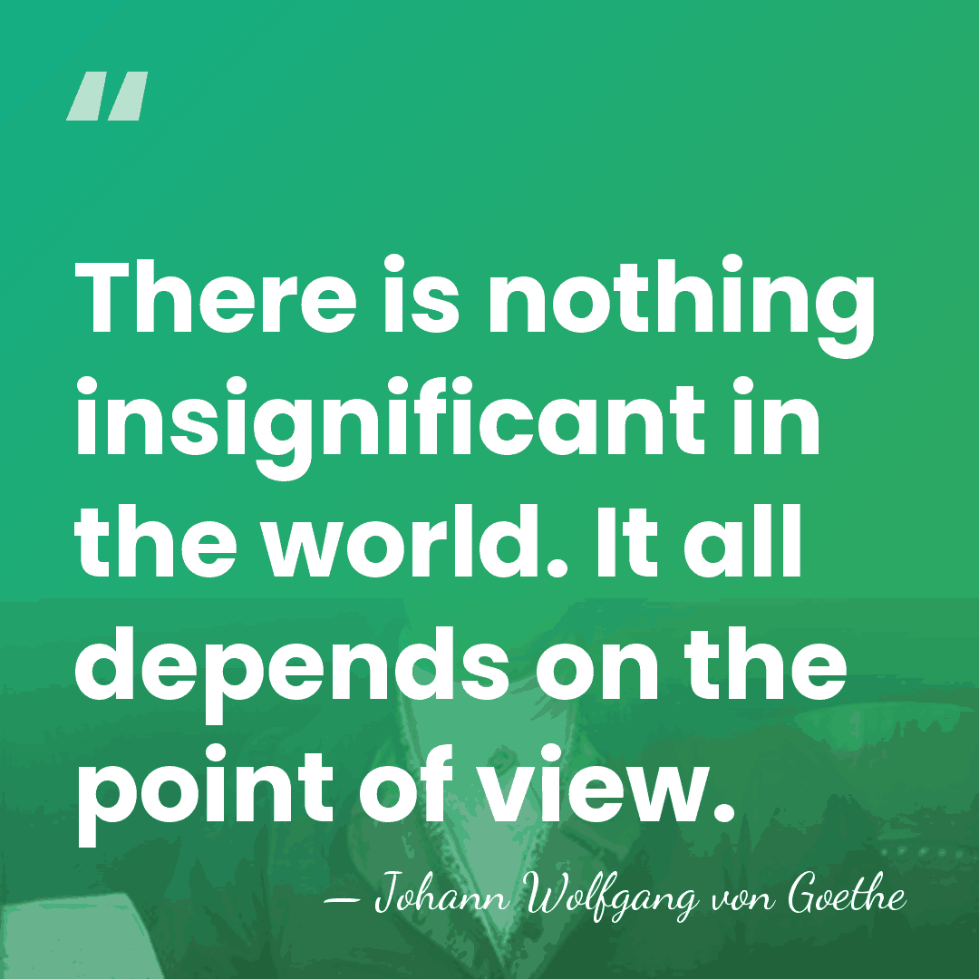 There is nothing insignificant in the world. It all depends on the&hellip; - Johann Wolfgang von Goethe