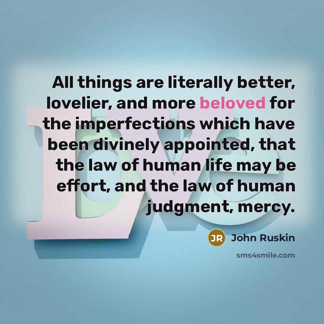 “All things are literally better, lovelier, and more beloved for…” quote by John Ruskin
