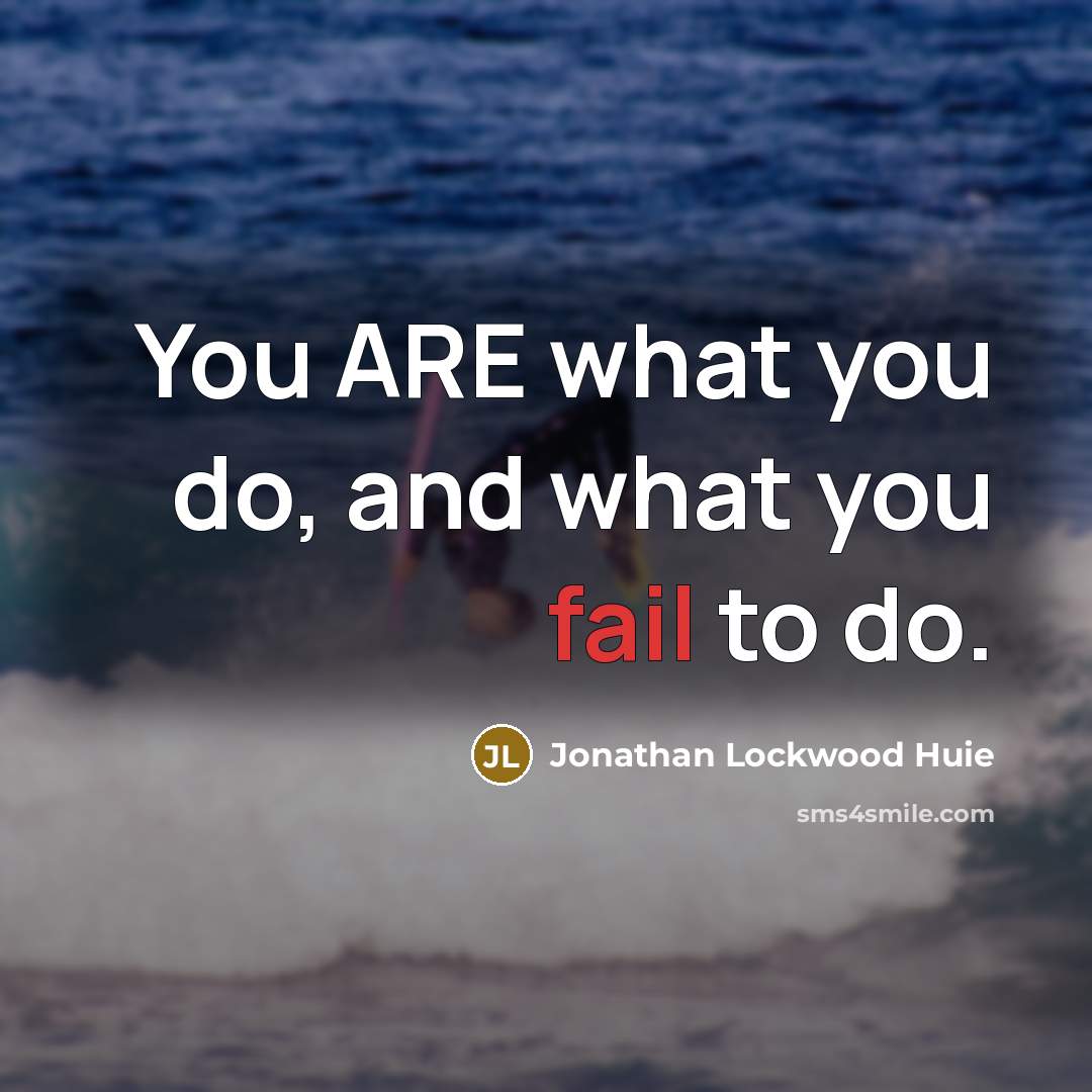 “You ARE what you do, and what you fail to…” quote by Jonathan Lockwood Huie