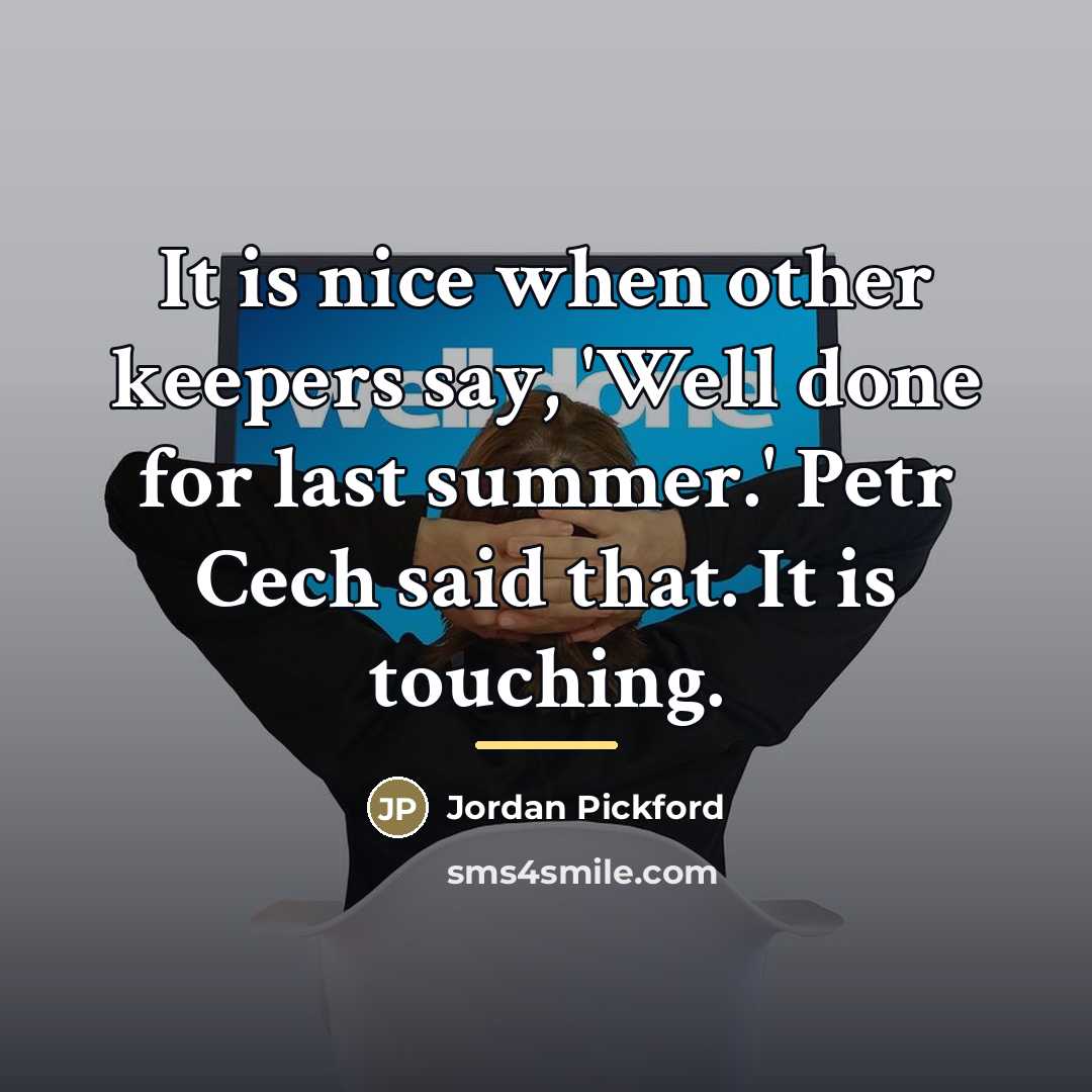 “It is nice when other keepers say, 'Well done for…” quote by Jordan Pickford