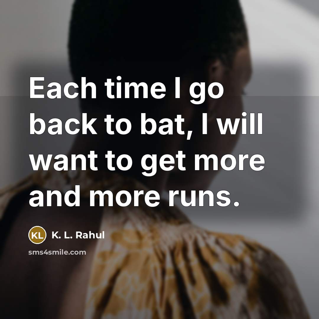 “Each time I go back to bat, I will want…” quote by K. L. Rahul