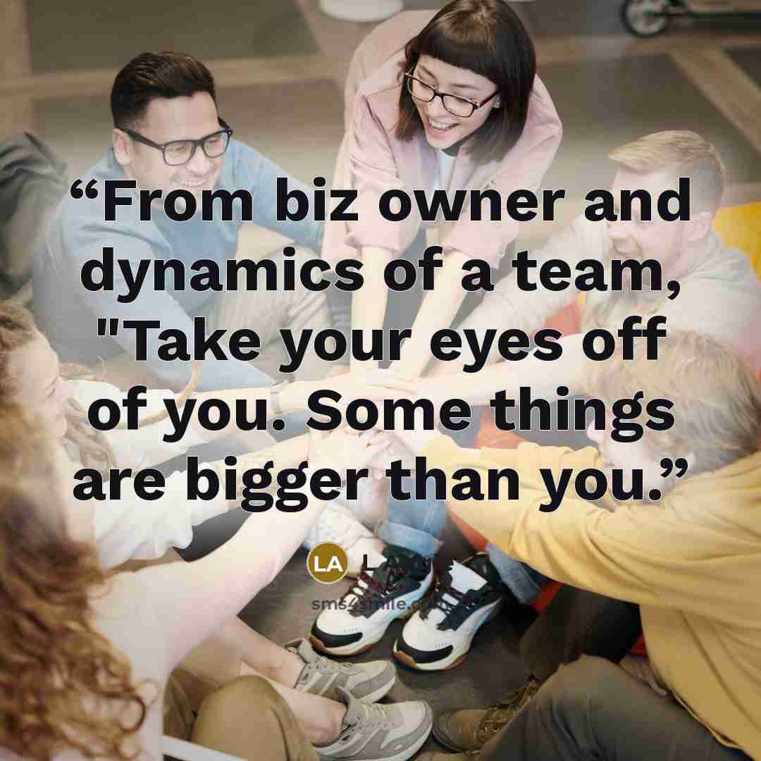 “From biz owner and dynamics of a team, "Take your eyes off of you. Some things are bigger than you.” quote by L Angle