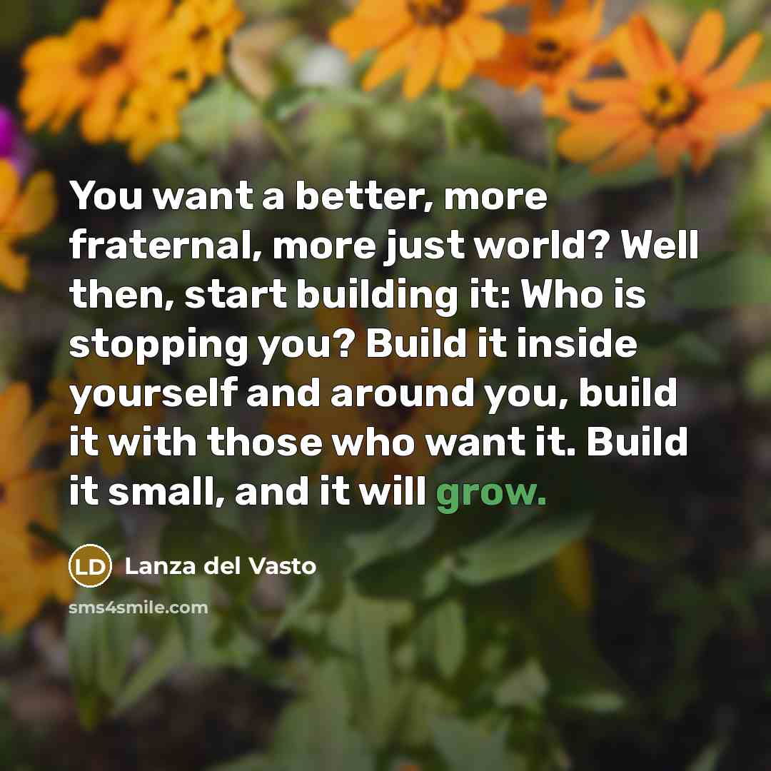 “You want a better, more fraternal, more just world? Well…” quote by Lanza del Vasto