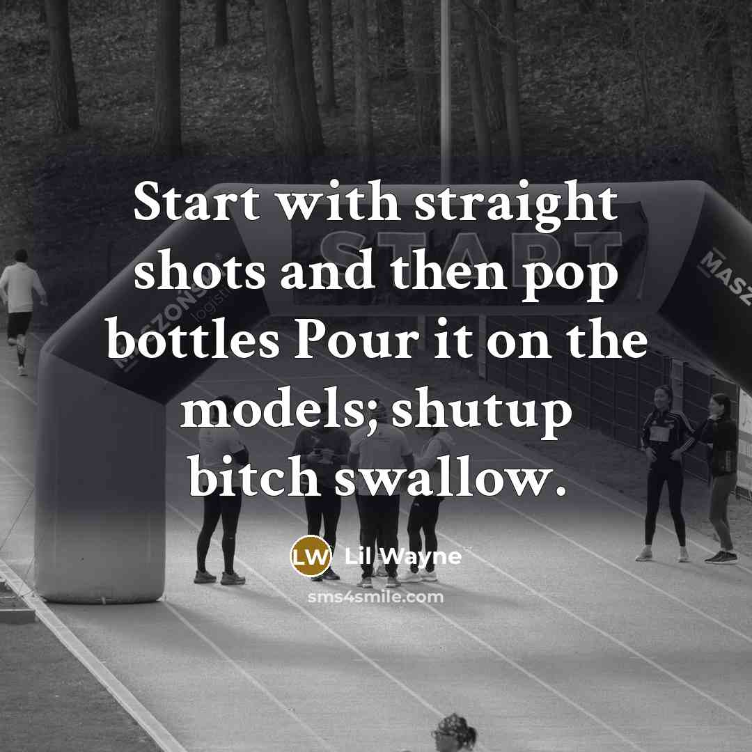 “Start with straight shots and then pop bottles Pour it…” quote by Lil Wayne