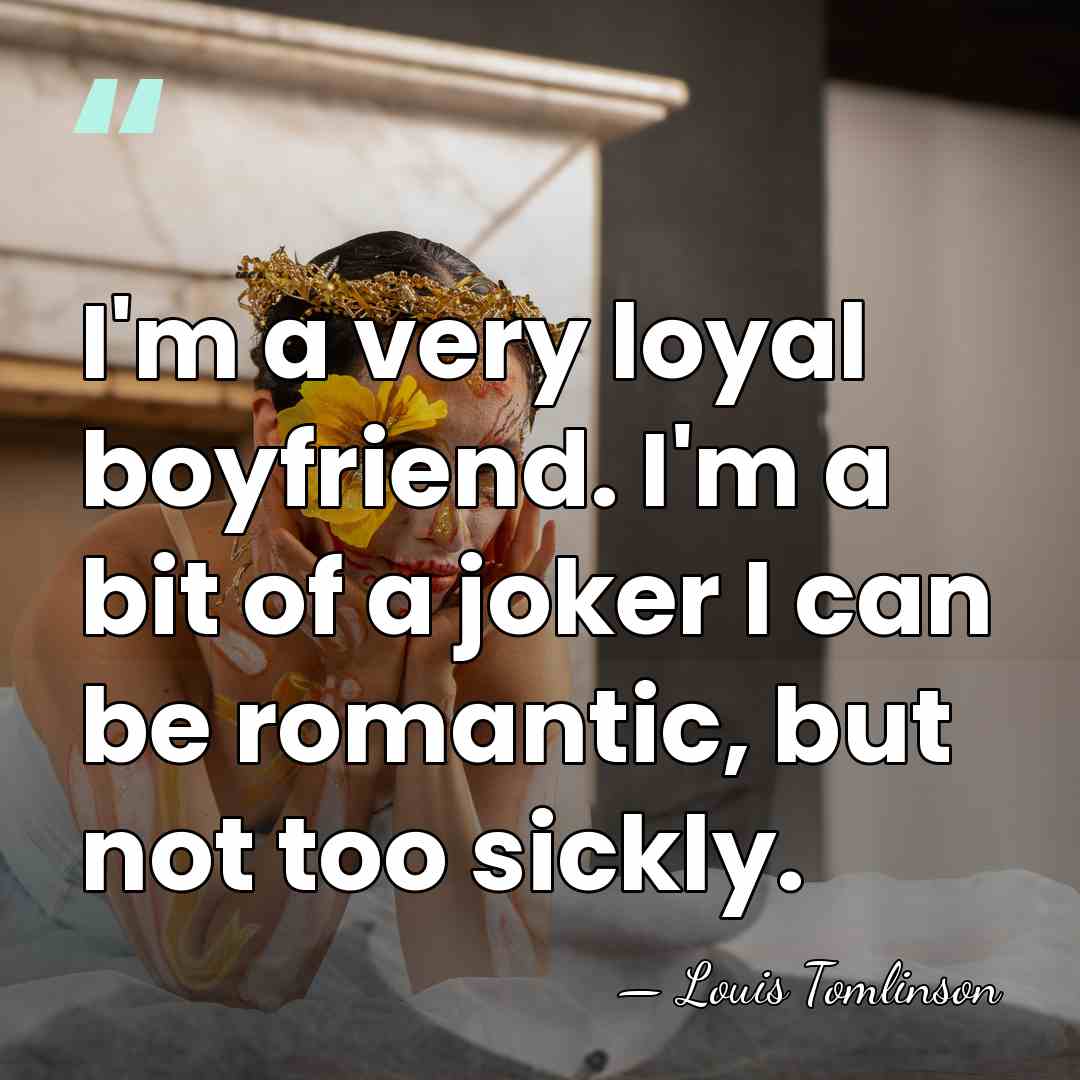 I'm a very loyal boyfriend. I'm a bit of a joker I&hellip; - Louis Tomlinson