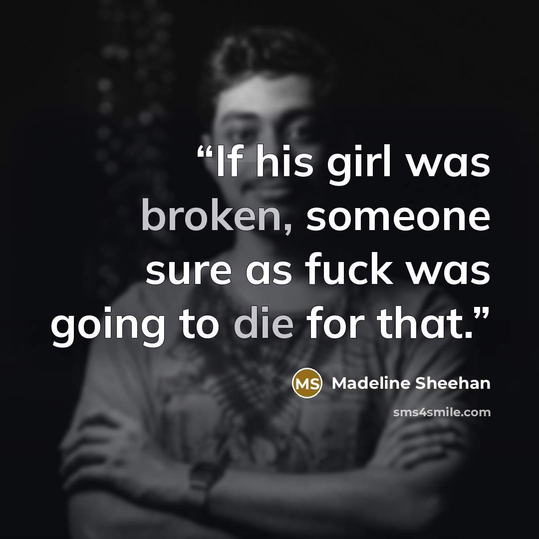 “If his girl was broken, someone sure as fuck was going to die for that.” quote by Madeline Sheehan