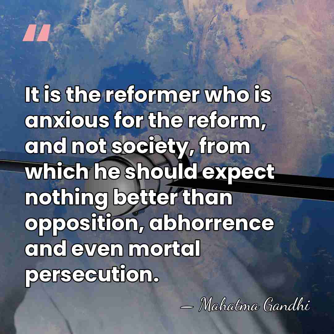 It is the reformer who is anxious for the reform, and not&hellip; - Mahatma Gandhi