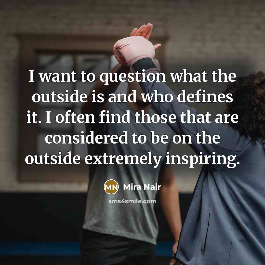 “I want to question what the outside is and who…” quote by Mira Nair