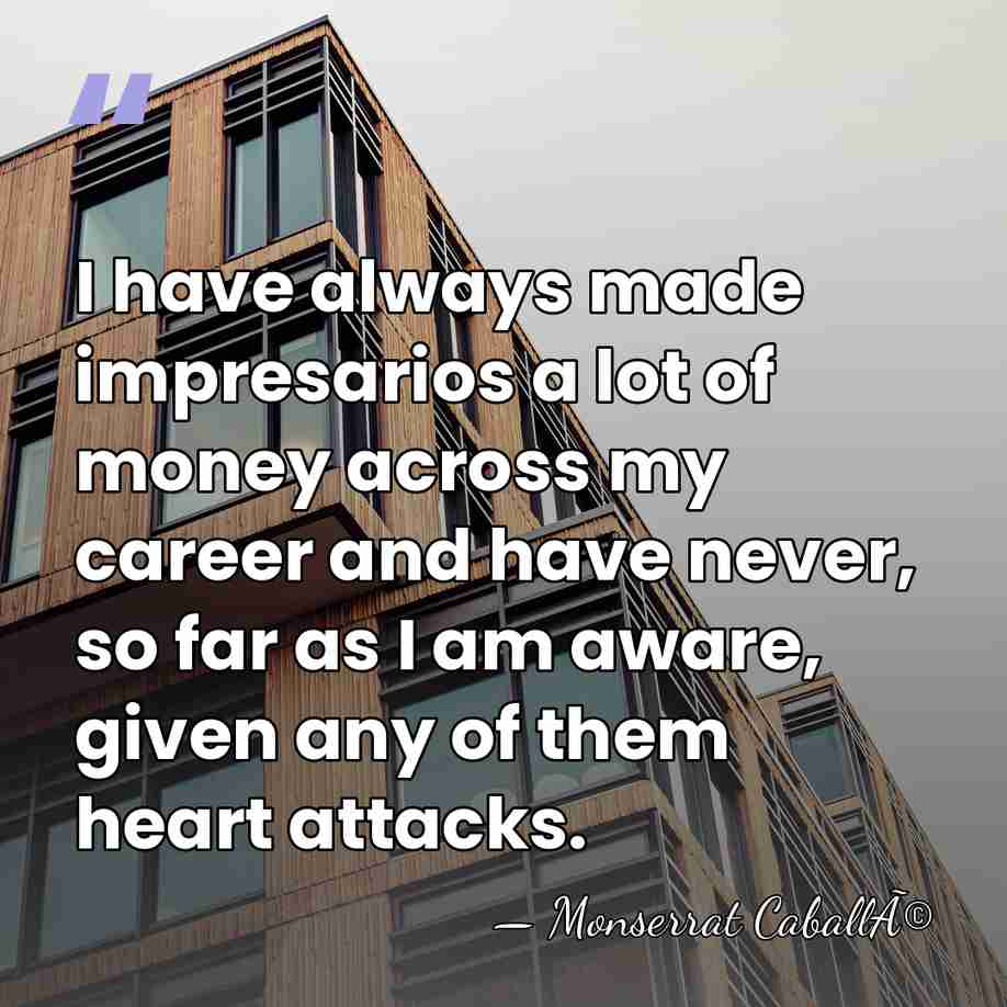 I have always made impresarios a lot of money across my career&hellip; - Monserrat CaballÃ©
