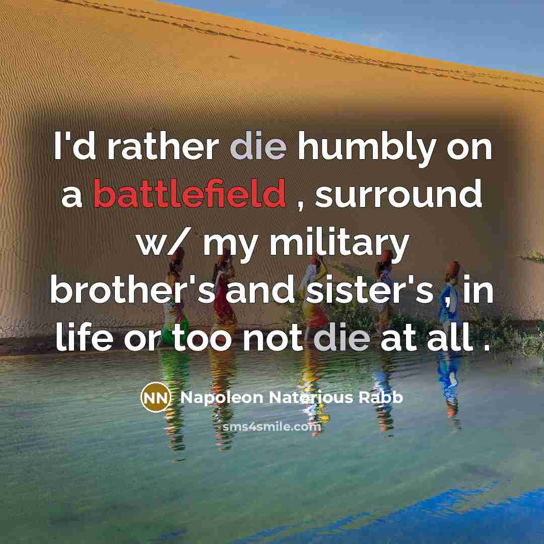 “I'd rather die humbly on a battlefield , surround w/ my military brother's and sister's , in life or too not die at all .” quote by Napoleon Natorious Rabb