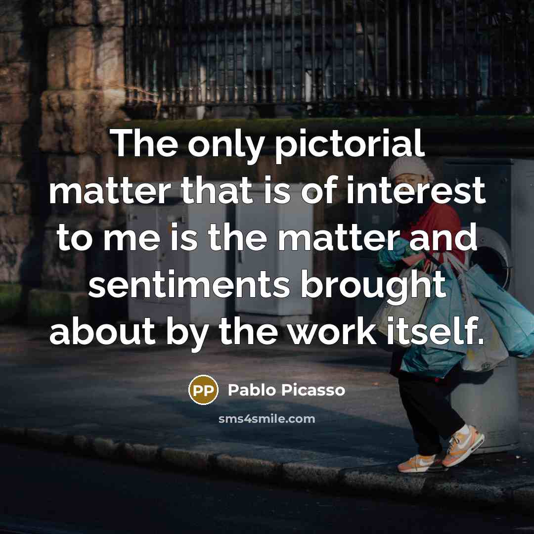 “The only pictorial matter that is of interest to me…” quote by Pablo Picasso