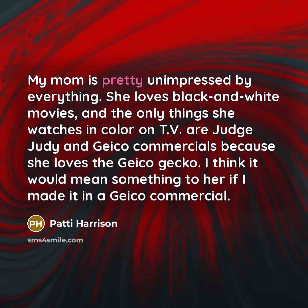 “My mom is pretty unimpressed by everything. She loves black-and-white…” quote by Patti Harrison