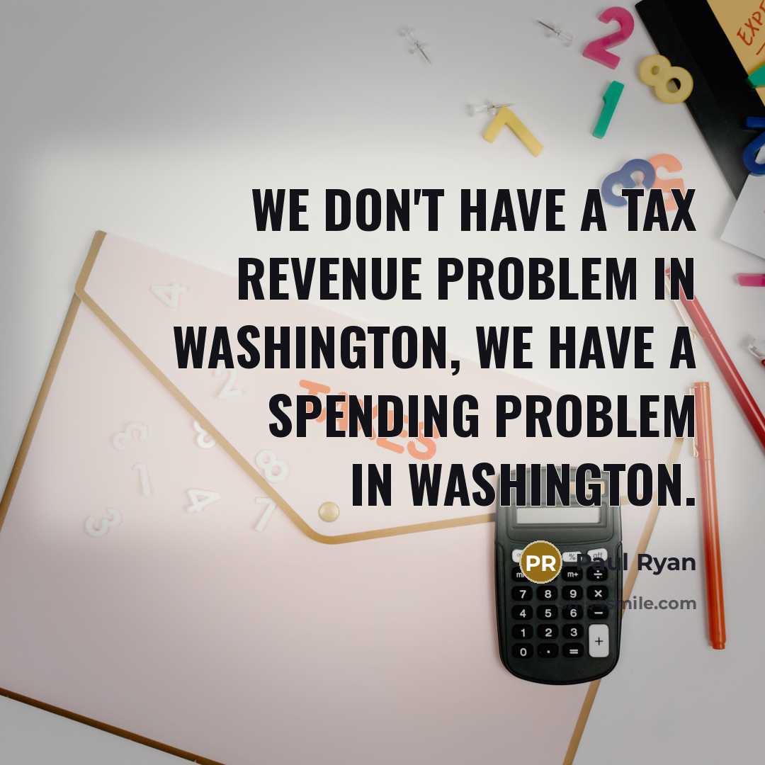 “We don't have a tax revenue problem in Washington, we…” quote by Paul Ryan