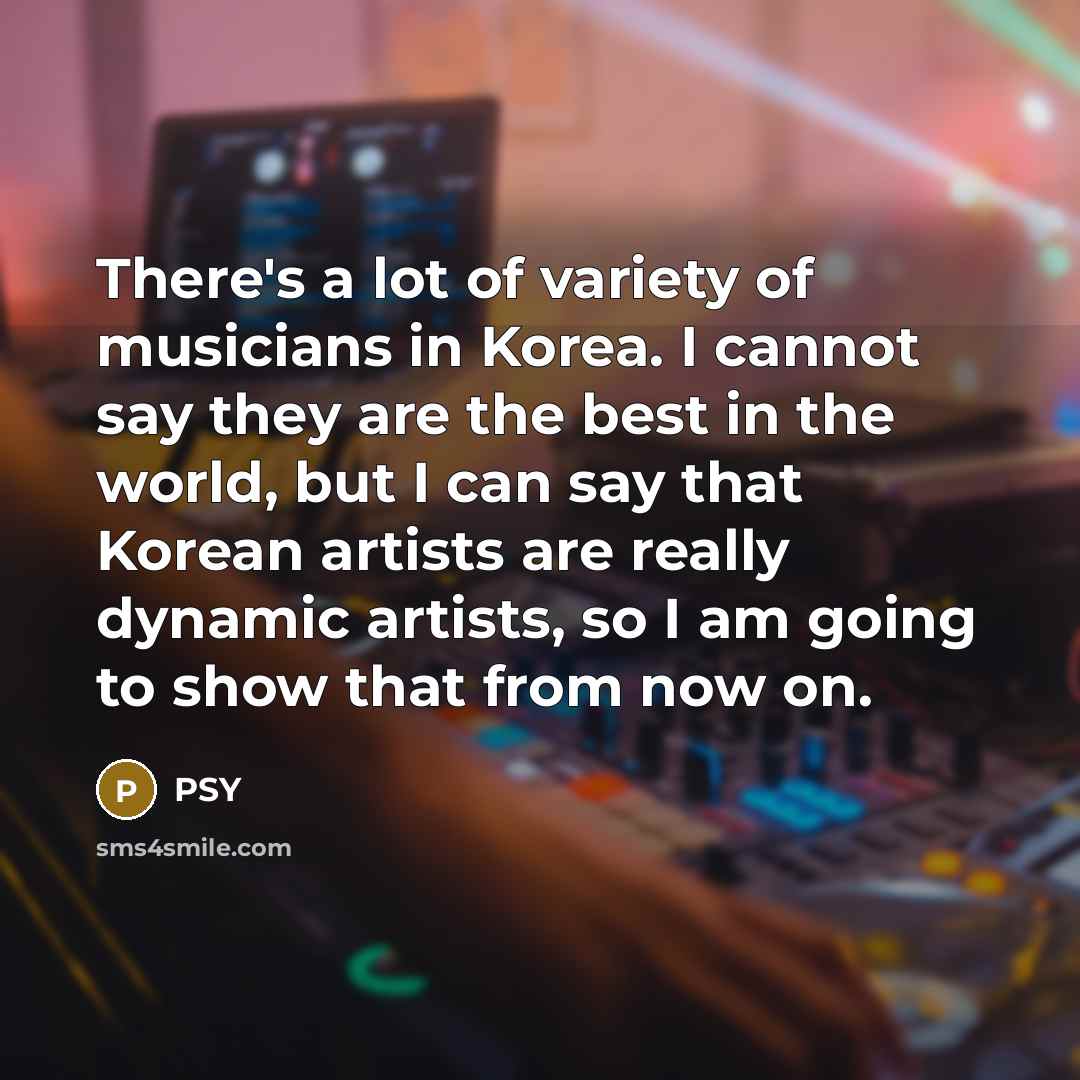 “There's a lot of variety of musicians in Korea. I…” quote by PSY