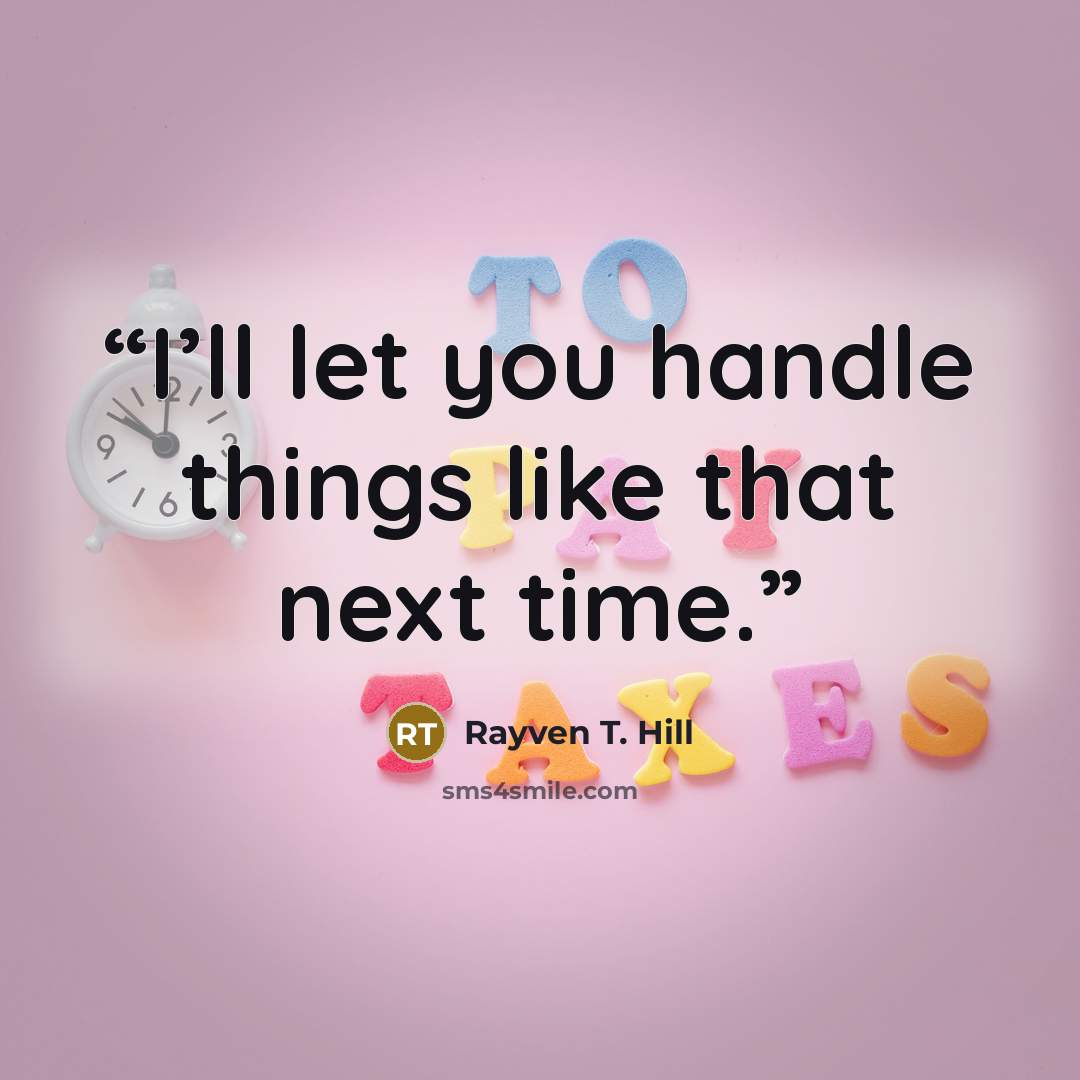 “I’ll let you handle things like that next time.” quote by Rayven T. Hill
