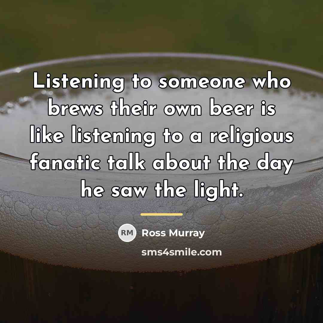 “Listening to someone who brews their own beer is like…” quote by Ross Murray