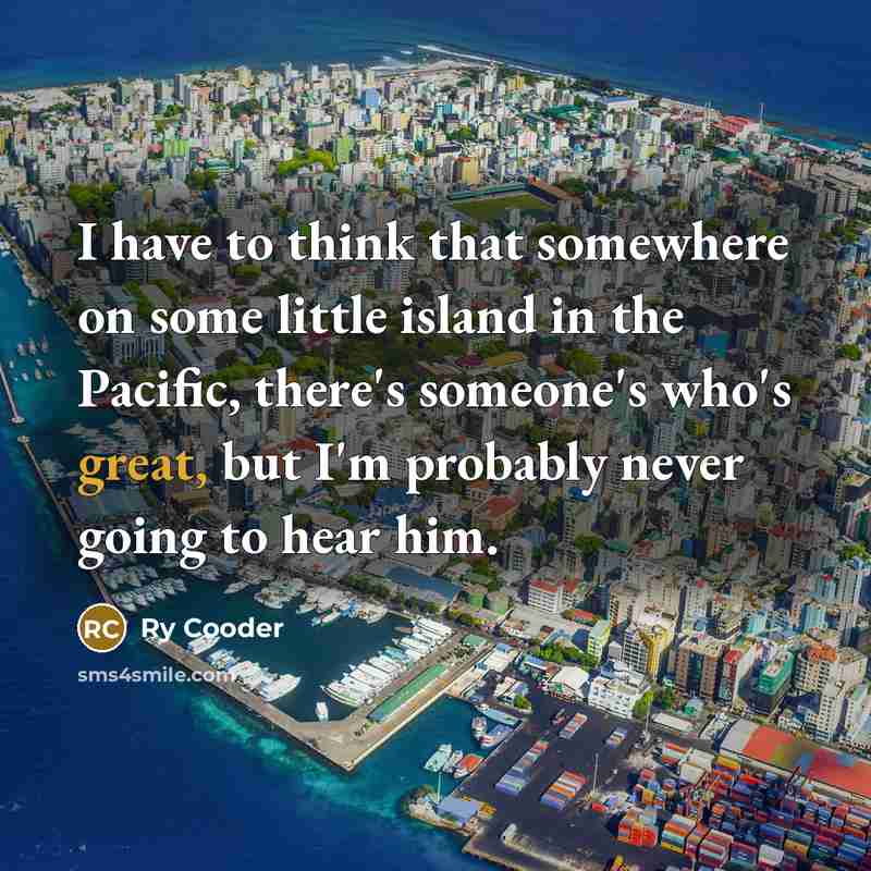 “I have to think that somewhere on some little island…” quote by Ry Cooder