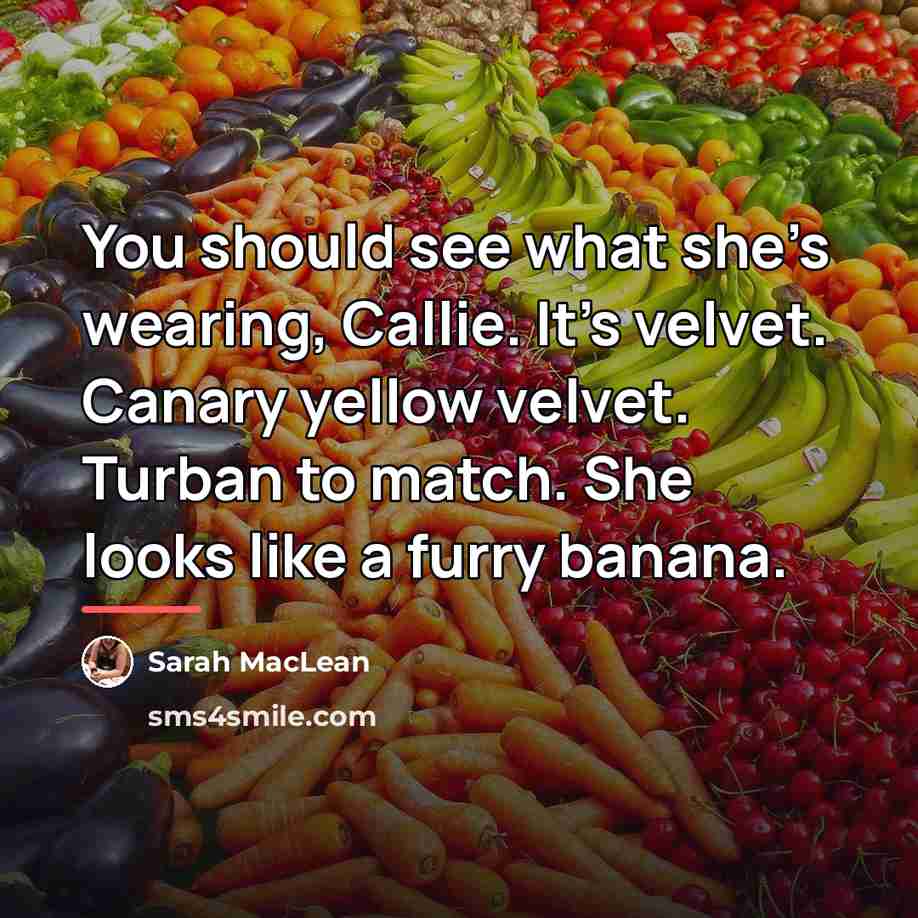 “You should see what she’s wearing, Callie. It’s velvet. Canary…” quote by Sarah MacLean
