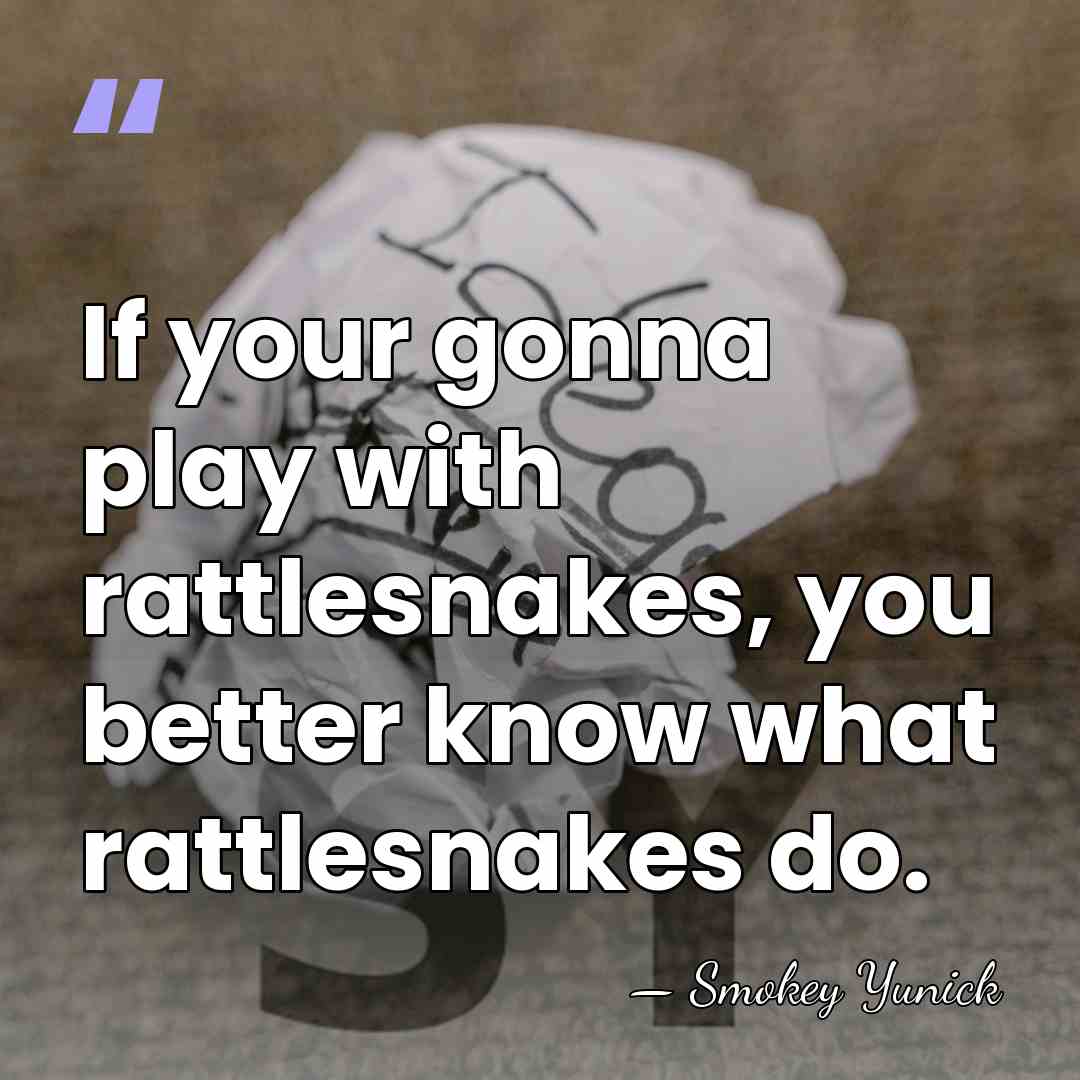 If your gonna play with rattlesnakes, you better know what rattlesnakes do. - Smokey Yunick