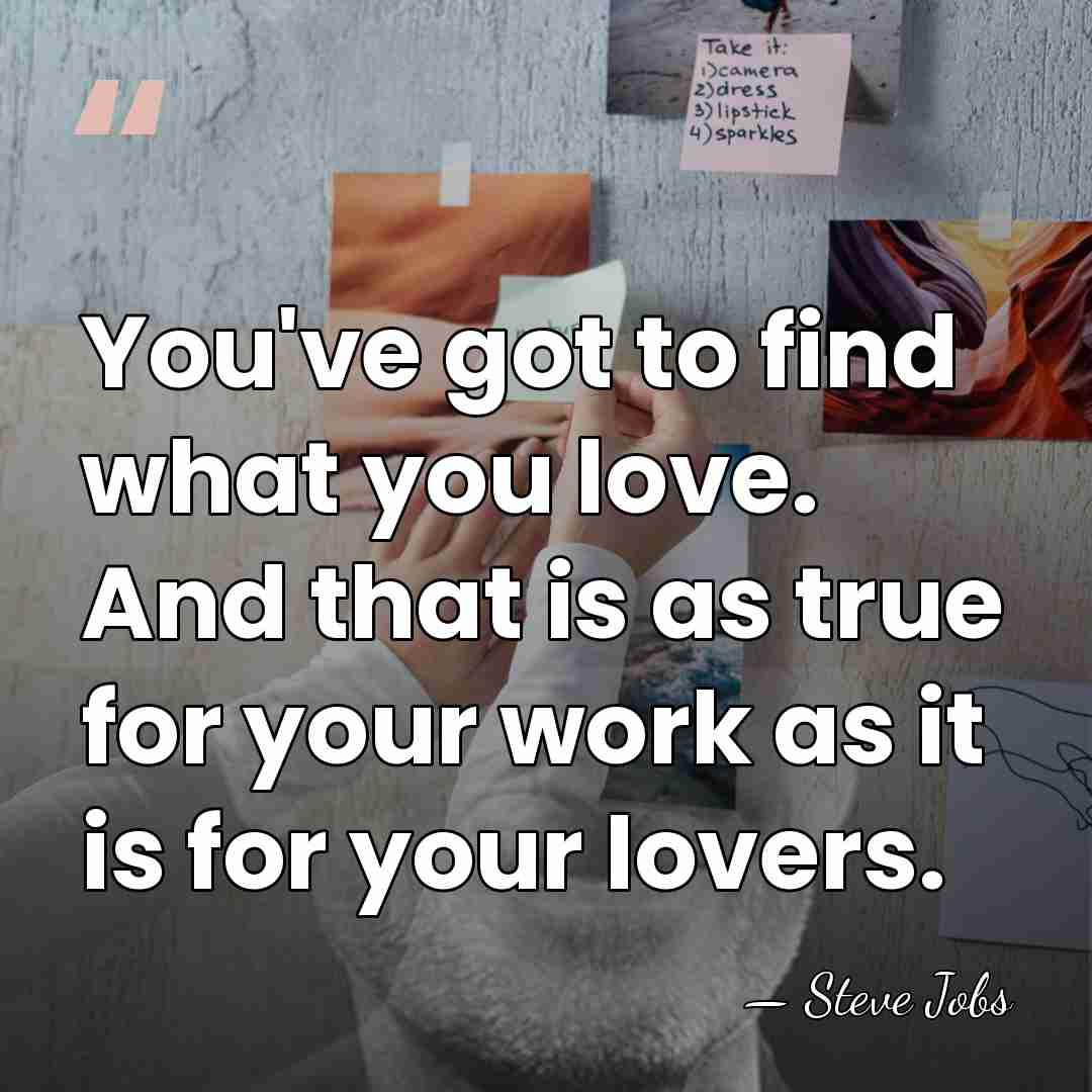You've got to find what you love. And that is as true&hellip; - Steve Jobs