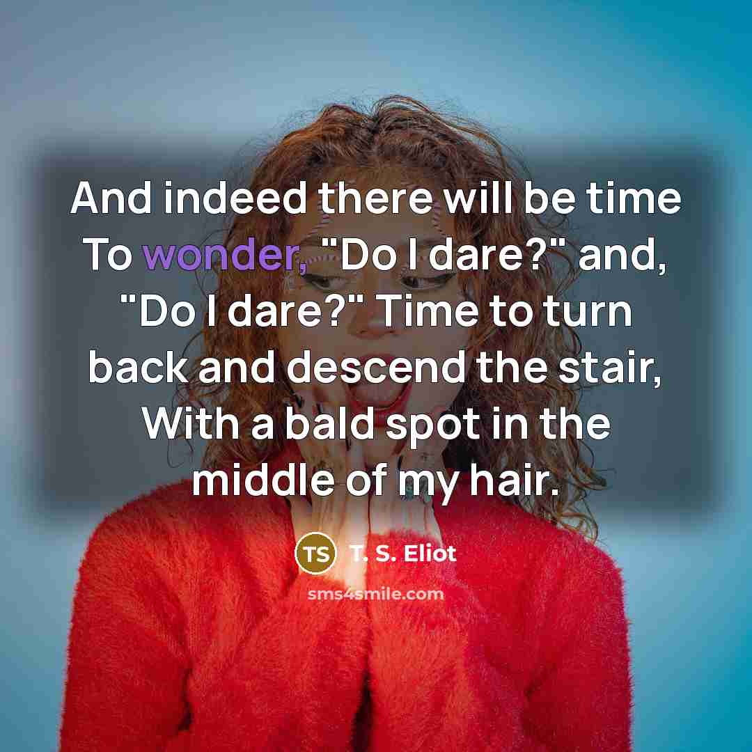 “And indeed there will be time To wonder, "Do I…” quote by T. S. Eliot