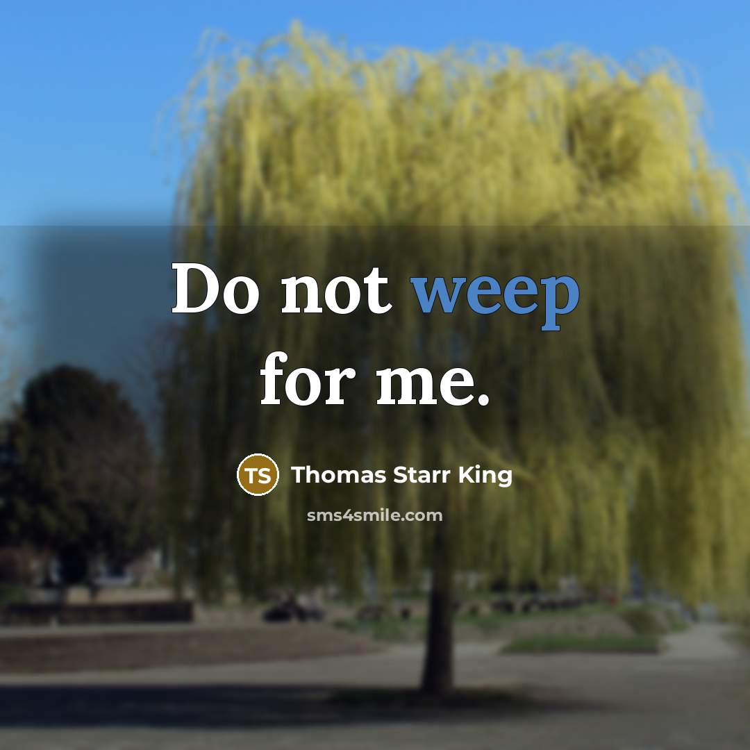 “Do not weep for me.” quote by Thomas Starr King