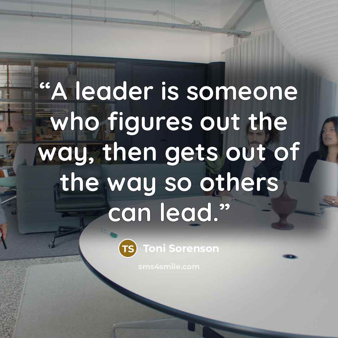 “A leader is someone who figures out the way, then gets out of the way so others can lead.” quote by Toni Sorenson